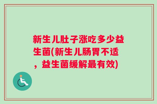 新生儿肚子涨吃多少益生菌(新生儿肠胃不适，益生菌缓解最有效)