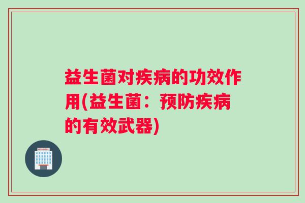 益生菌对疾病的功效作用(益生菌：预防疾病的有效武器)