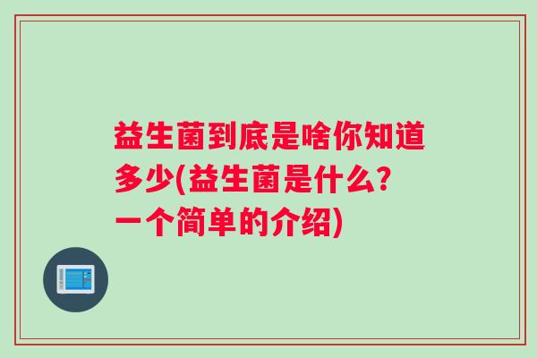 益生菌到底是啥你知道多少(益生菌是什么？一个简单的介绍)