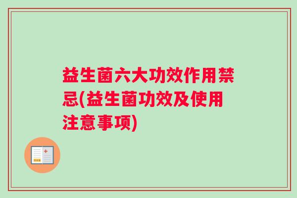 益生菌六大功效作用禁忌(益生菌功效及使用注意事项)