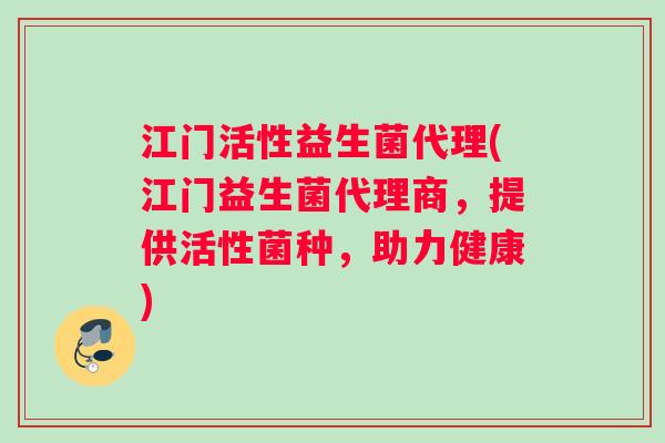 江门活性益生菌代理(江门益生菌代理商，提供活性菌种，助力健康)