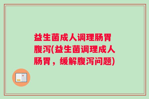 益生菌成人调理肠胃 腹泻(益生菌调理成人肠胃，缓解腹泻问题)