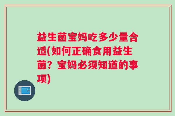 益生菌宝妈吃多少量合适(如何正确食用益生菌？宝妈必须知道的事项)