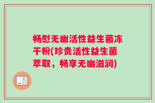 畅慰无幽活性益生菌冻干粉(珍贵活性益生菌萃取，畅享无幽滋润)