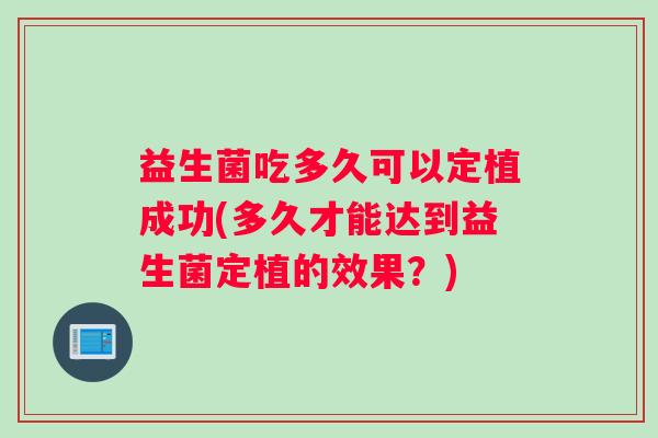 益生菌吃多久可以定植成功(多久才能达到益生菌定植的效果？)