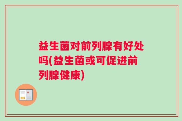 益生菌对前列腺有好处吗(益生菌或可促进前列腺健康)