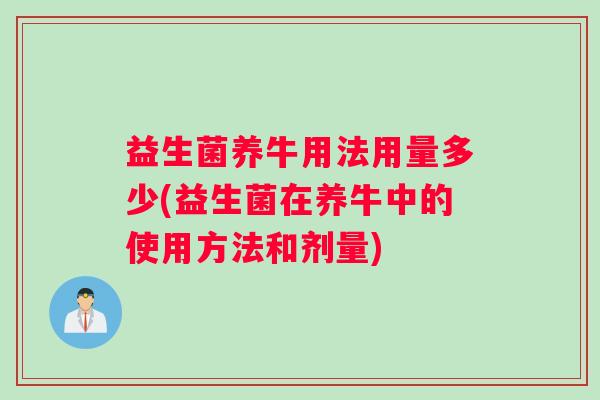 益生菌养牛用法用量多少(益生菌在养牛中的使用方法和剂量)