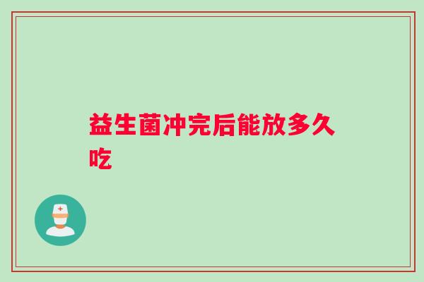 益生菌冲完后能放多久吃