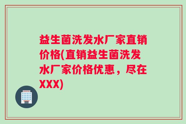 益生菌洗发水厂家直销价格(直销益生菌洗发水厂家价格优惠，尽在XXX)