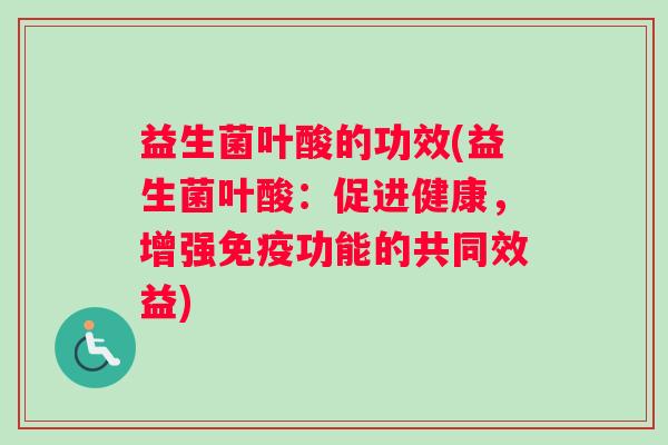 益生菌叶酸的功效(益生菌叶酸：促进健康，增强功能的共同效益)