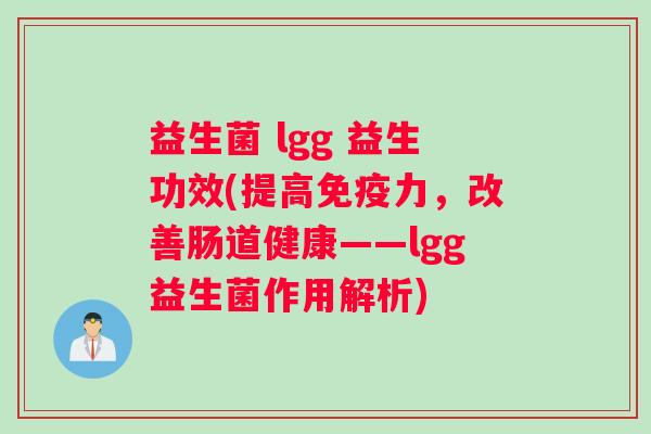 益生菌 lgg 益生功效(提高免疫力，改善肠道健康——lgg益生菌作用解析)
