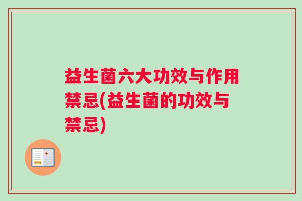 益生菌六大功效与作用禁忌(益生菌的功效与禁忌)