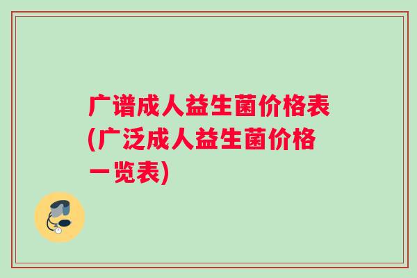 广谱成人益生菌价格表(广泛成人益生菌价格一览表)