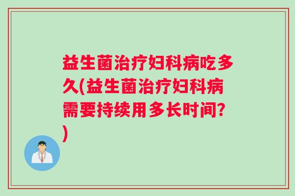益生菌吃多久(益生菌需要持续用多长时间？)