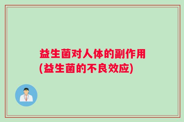 益生菌对人体的副作用(益生菌的不良效应)