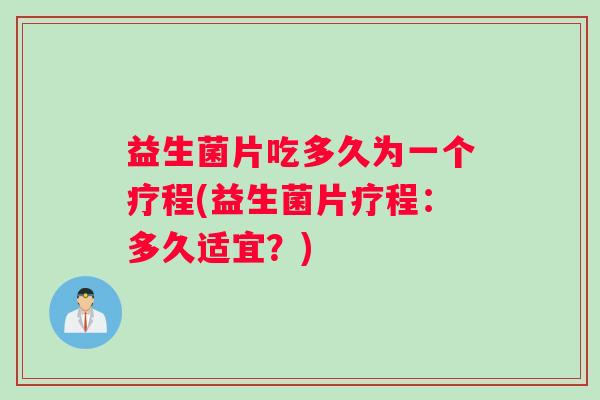 益生菌片吃多久为一个疗程(益生菌片疗程：多久适宜？)