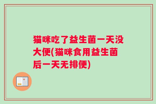 猫咪吃了益生菌一天没大便(猫咪食用益生菌后一天无排便)