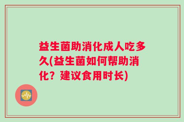 益生菌助消化成人吃多久(益生菌如何帮助消化？建议食用时长)