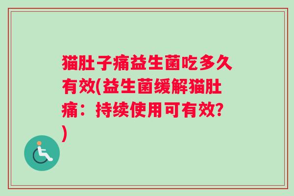 猫肚子痛益生菌吃多久有效(益生菌缓解猫肚痛：持续使用可有效？)