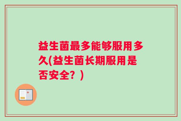益生菌最多能够服用多久(益生菌长期服用是否安全？)