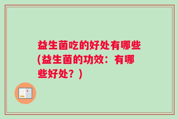 益生菌吃的好处有哪些(益生菌的功效：有哪些好处？)
