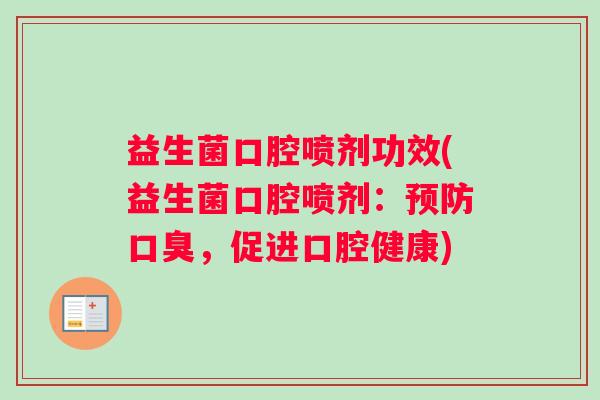 益生菌口腔喷剂功效(益生菌口腔喷剂：预防口臭，促进口腔健康)