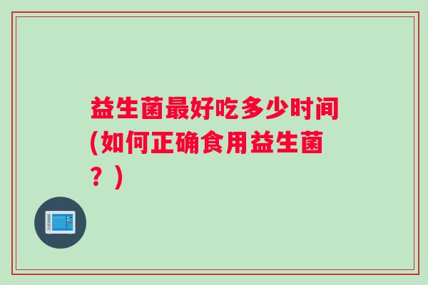 益生菌好吃多少时间(如何正确食用益生菌？)