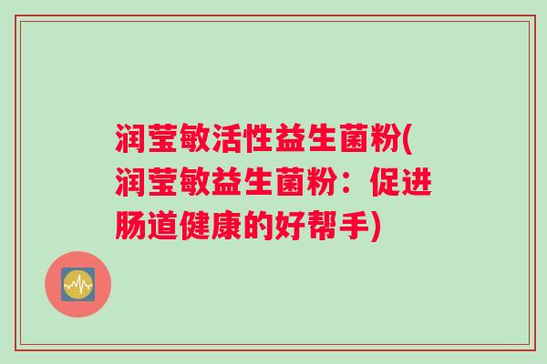 润莹敏活性益生菌粉(润莹敏益生菌粉：促进肠道健康的好帮手)