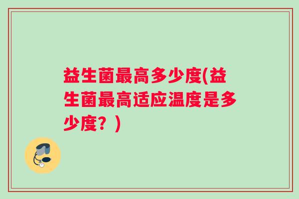 益生菌最高多少度(益生菌最高适应温度是多少度？)