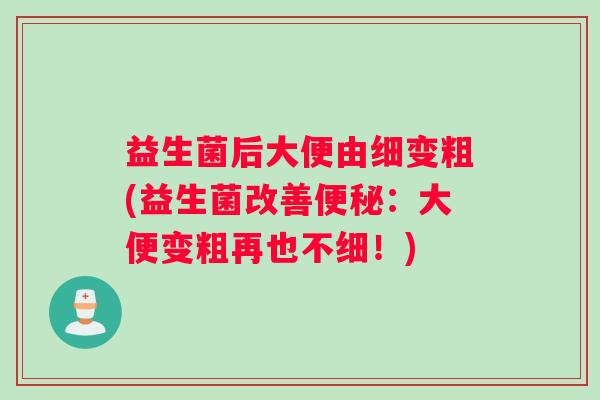 益生菌后大便由细变粗(益生菌改善：大便变粗再也不细！)