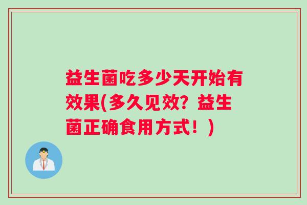 益生菌吃多少天开始有效果(多久见效？益生菌正确食用方式！)