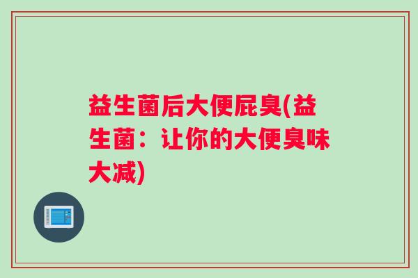 益生菌后大便屁臭(益生菌：让你的大便臭味大减)