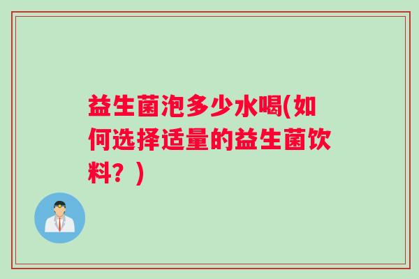 益生菌泡多少水喝(如何选择适量的益生菌饮料？)