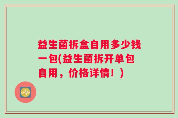 益生菌拆盒自用多少钱一包(益生菌拆开单包自用，价格详情！)