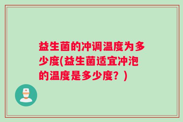 益生菌的冲调温度为多少度(益生菌适宜冲泡的温度是多少度？)