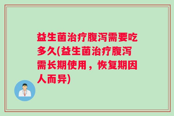 益生菌治疗腹泻需要吃多久(益生菌治疗腹泻需长期使用，恢复期因人而异)