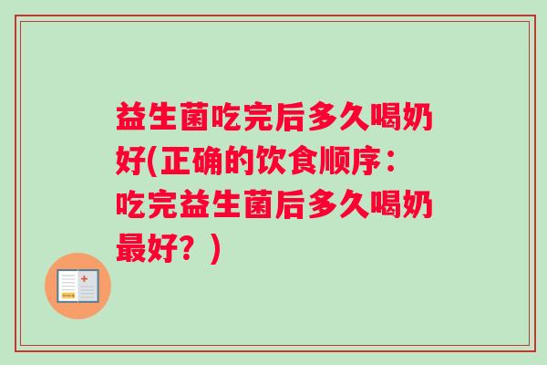 益生菌吃完后多久喝奶好(正确的饮食顺序：吃完益生菌后多久喝奶最好？)