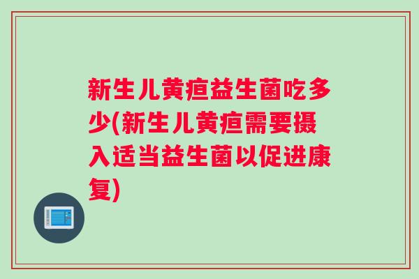 新生儿黄疸益生菌吃多少(新生儿黄疸需要摄入适当益生菌以促进康复)