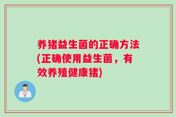 养猪益生菌的正确方法(正确使用益生菌，有效养殖健康猪)