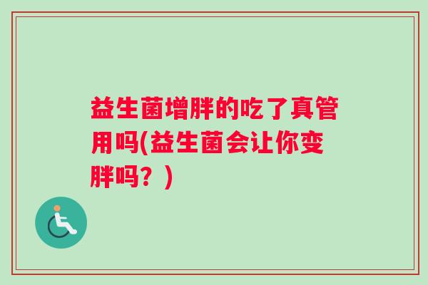 益生菌增胖的吃了真管用吗(益生菌会让你变胖吗？)