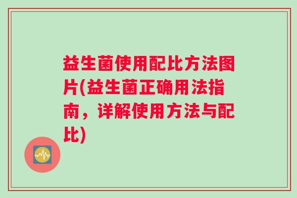 益生菌使用配比方法图片(益生菌正确用法指南，详解使用方法与配比)