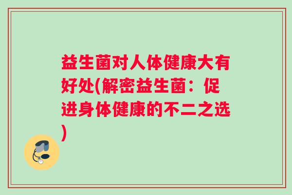 益生菌对人体健康大有好处(解密益生菌：促进身体健康的不二之选)