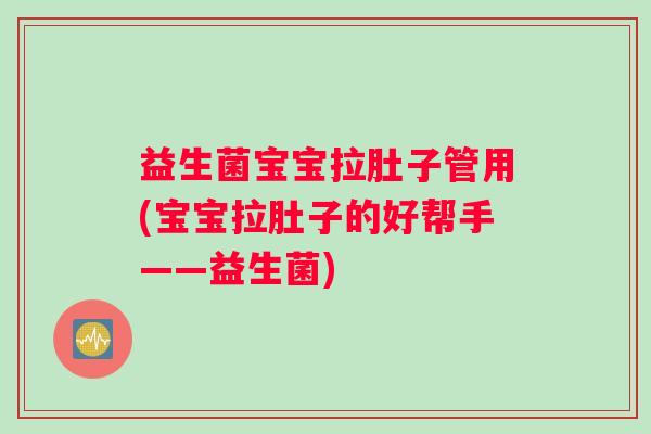 益生菌宝宝拉肚子管用(宝宝拉肚子的好帮手——益生菌)