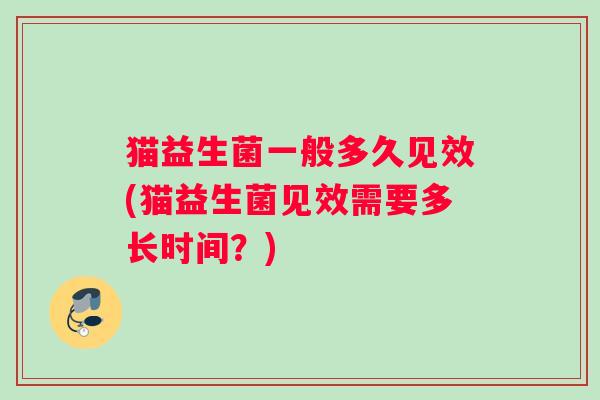 猫益生菌一般多久见效(猫益生菌见效需要多长时间？)