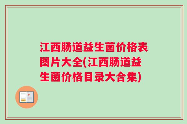 江西肠道益生菌价格表图片大全(江西肠道益生菌价格目录大合集)