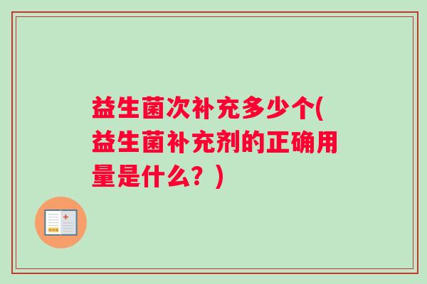 益生菌次补充多少个(益生菌补充剂的正确用量是什么？)