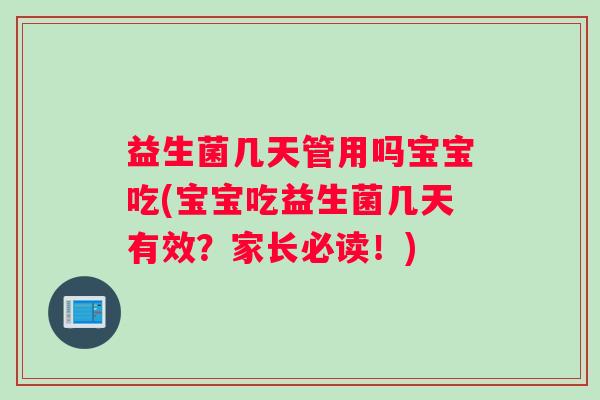 益生菌几天管用吗宝宝吃(宝宝吃益生菌几天有效？家长必读！)