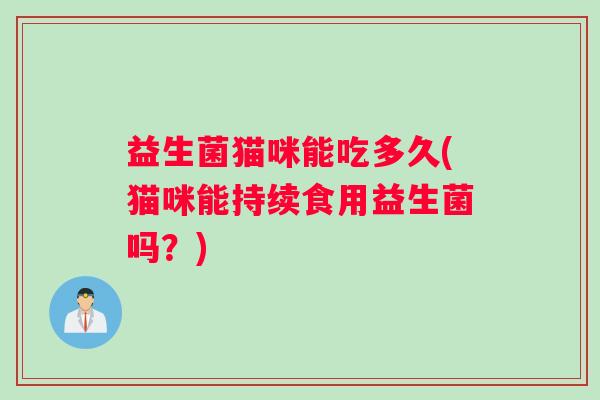 益生菌猫咪能吃多久(猫咪能持续食用益生菌吗?) 益生菌猫咪能吃多久(猫咪能持续食用益生菌吗?)