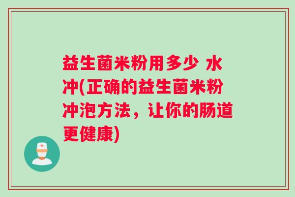 益生菌米粉用多少 水冲(正确的益生菌米粉冲泡方法，让你的肠道更健康)