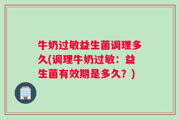 牛奶益生菌调理多久(调理牛奶：益生菌有效期是多久？)